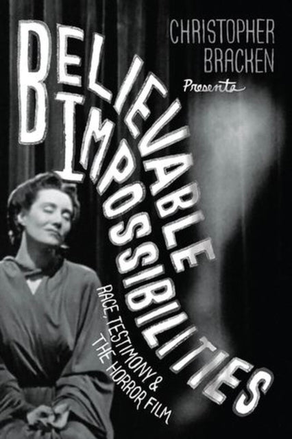 Believable Impossibilities : Race, Testimony, and the Horror Film-9780226850702