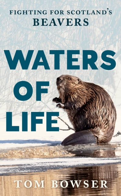 Waters of Life : Fighting for Scotland’s Beavers-9781780278674