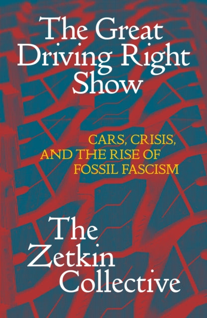 The Great Driving Right Show : Cars, Crisis, and the Rise of Fossil Fascism-9781836740971