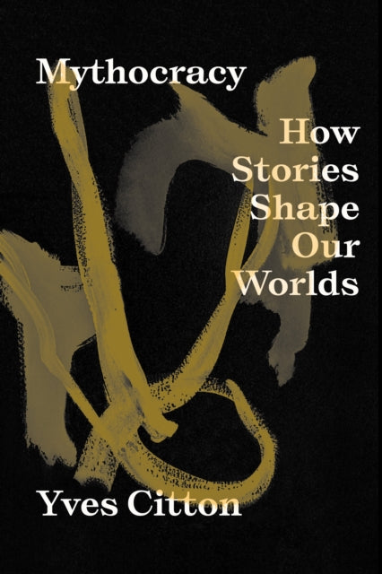 Mythocracy : How Stories Shape Our Worlds-9781839766985