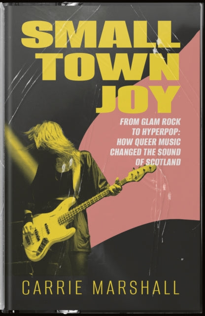 Small Town Joy : From Glam Rock to Hyperpop: How Queer Music Changed the Sound of Scotland-9781916637009