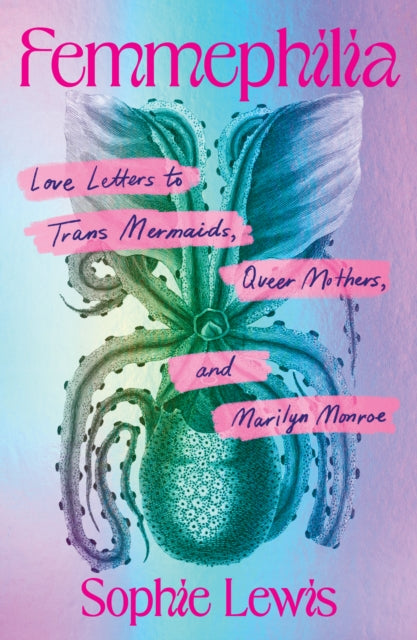 Femmephilia : Love Letters to Trans Mermaids, Queer Mothers, and Marilyn Monroe-9798888905975