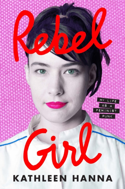 Rebel Girl : My Life as a Feminist Punk by Kathleen Hanna