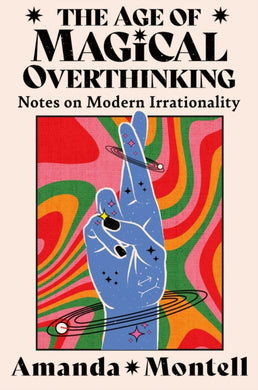 The Age of Magical Overthinking : Notes on Modern Irrationality-9780008701116