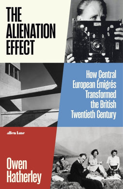 The Alienation Effect : How Central European Emigres Transformed the British Twentieth Century-9780241378205