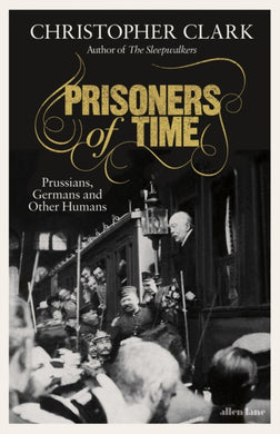 Prisoners of Time : Prussians, Germans and Other Humans-9780241519042