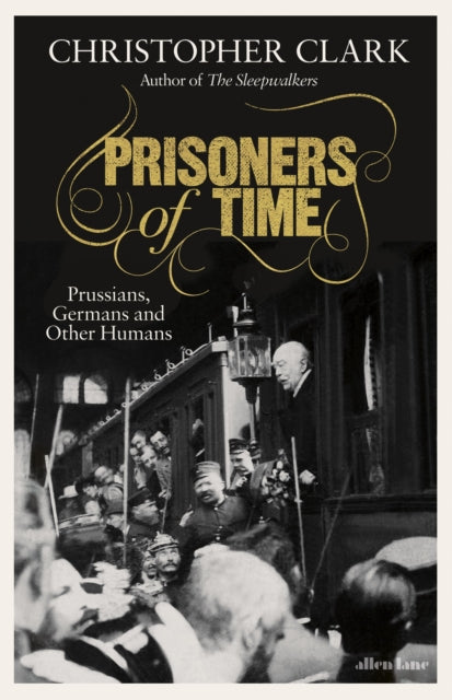 Prisoners of Time : Prussians, Germans and Other Humans-9780241519042