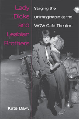 Lady Dicks and Lesbian Brothers : Staging the Unimaginable at the WOW Cafe Theatre-9780472051229