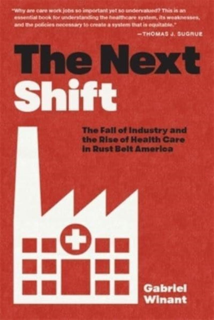 The Next Shift : The Fall of Industry and the Rise of Health Care in Rust Belt America-9780674292192
