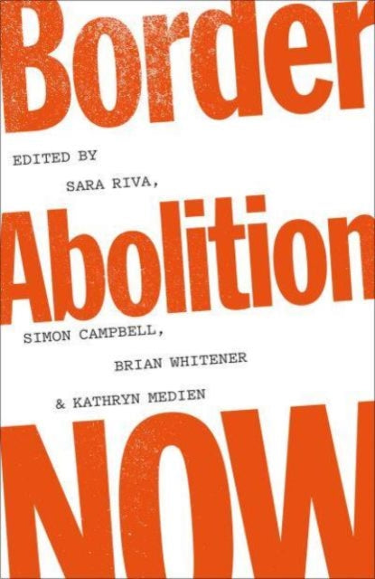 Border Abolition Now - Ed. Sara Riva, Simon Campbell, Brian Whitener, Kathryn Medien