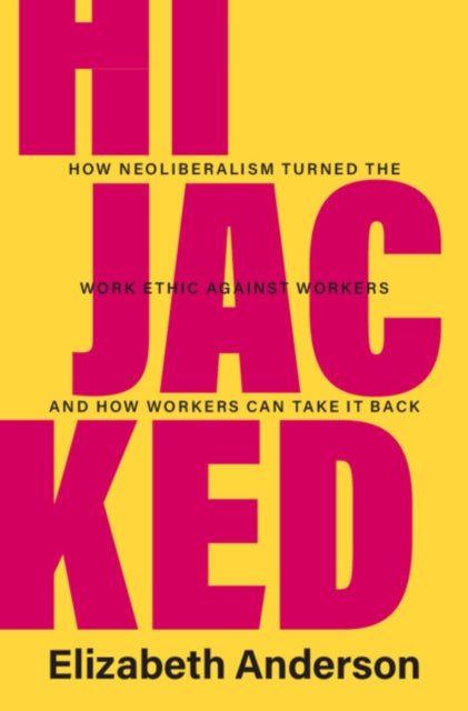 Hijacked : How Neoliberalism Turned the Work Ethic against Workers and How Workers Can Take It Back-9781009275439