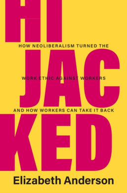 Hijacked : How Neoliberalism Turned the Work Ethic against Workers and How Workers Can Take It Back-9781009275439