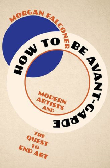 How to Be Avant-Garde : Modern Artists and the Quest to End Art-9781324051428
