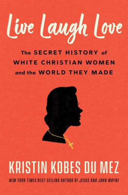 Live Laugh Love : The Secret History of White Christian Women and the World They Made-9781324090977