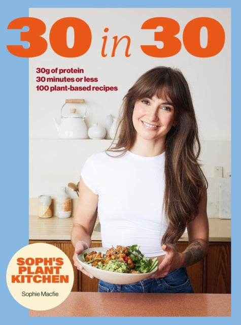 Soph's Plant Kitchen 30 in 30: 30g of protein, 30 minutes or less : 100 plant-based recipes  from the Sunday Times Bestselling author-9781399754453