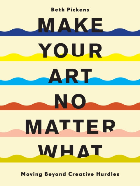 Make Your Art No Matter What : Moving Beyond Creative Hurdles-9781452182957