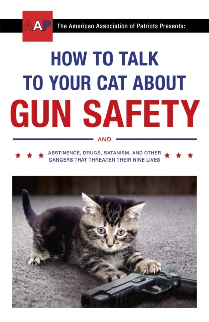 How to Talk to Your Cat About Gun Safety : and Abstinence, Drugs, Satanism, and Other Dangers That Threaten Their Nine Lives-9781473661608