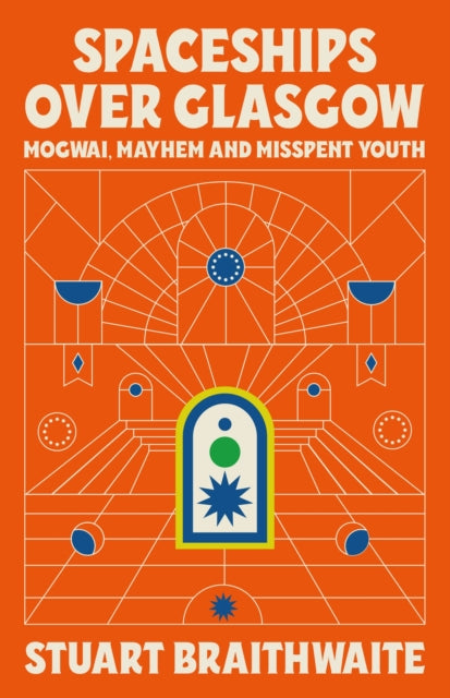 Spaceships Over Glasgow : Mogwai, Mayhem and Misspent Youth-9781474624121