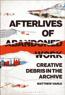 Afterlives of Abandoned Work : Creative Debris in the Archive-9781501365515