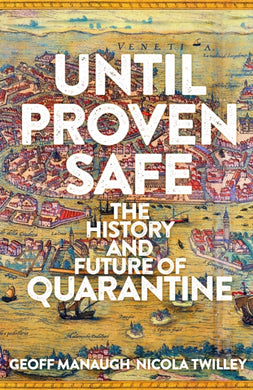 Until Proven Safe : The gripping history of quarantine, from the Black Death to the post-Covid future-9781509867400