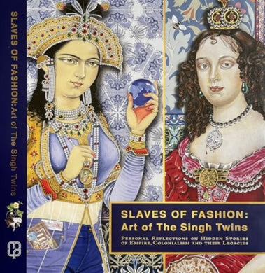 Slaves of Fashion: Art of the Singh Twins : Personal Reflections on Hidden Stories of Empire, Colonialism and Their Legacies-9781526186126