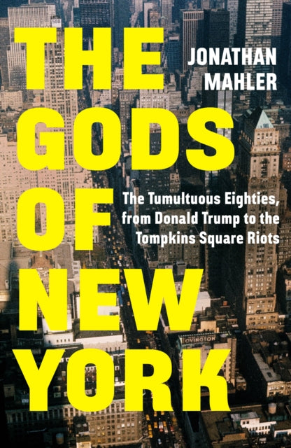 The Gods of New York : The Tumultuous Eighties, from Donald Trump to the Tompkins Square Riots-9781529155082