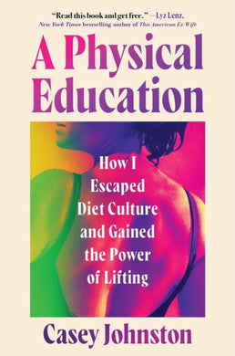 A Physical Education : How I Escaped Diet Culture and Gained the Power of Lifting-9781538773253