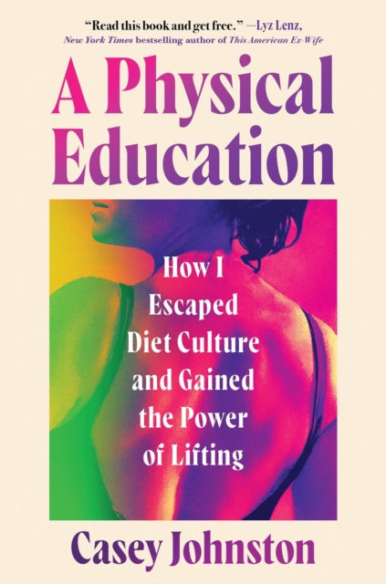 A Physical Education : How I Escaped Diet Culture and Gained the Power of Lifting-9781538773253