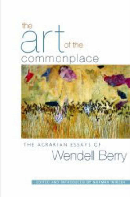 The Art Of The Commonplace : The Agrarian Essays of Wendell Berry-9781593760076