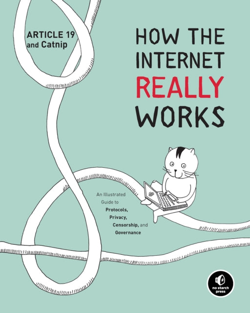 How the Internet Really Works : An Illustrated Guide to Protocols, Privacy, Censorship, and Governance-9781718500297