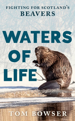 Waters of Life : Fighting for Scotland’s Beavers-9781780278674