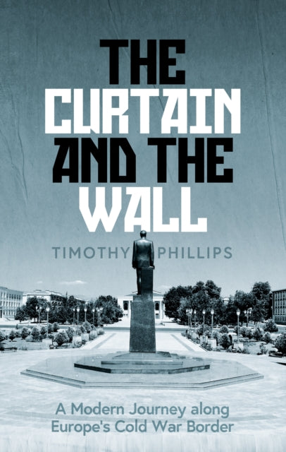 The Curtain and the Wall : A Modern Journey Along Europe's Cold War Border-9781783785766