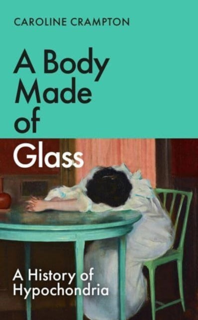 A Body Made of Glass : A History of Hypochondria by Caroline Crampton