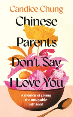 Chinese Parents Don't Say I Love You : A Memoir of Saying the Unsayable with Food-9781783968855
