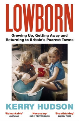 Lowborn : Growing Up, Getting Away and Returning to Britain’s Poorest Towns-9781784708603