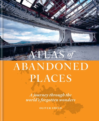 The Atlas of Abandoned Places : A journey through the world's forgotten wonders-9781784726928