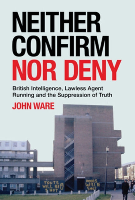 Neither Confirm Nor Deny : British Intelligence, Lawless Agent Running and the Suppression of Truth-9781785375804