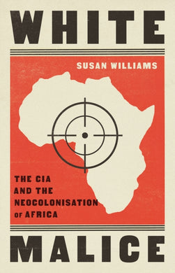 White Malice : The CIA and the Neocolonisation of Africa-9781787389618