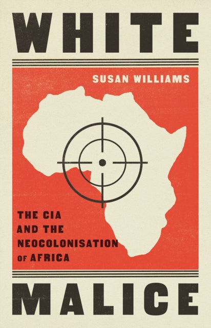 White Malice : The CIA and the Neocolonisation of Africa-9781787389618
