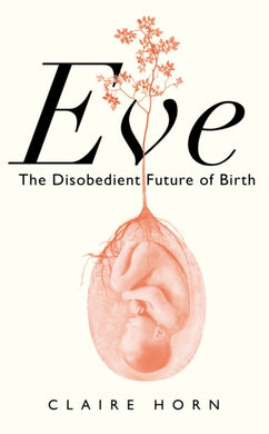 Eve : The Disobedient Future of Birth-9781788166898
