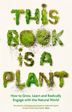 This Book is a Plant : How to Grow, Learn and Radically Engage with the Natural World-9781788166928