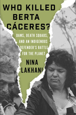 Who Killed Berta Caceres? : Dams, Death Squads, and an Indigenous Defender’s Battle for the Planet-9781788733069