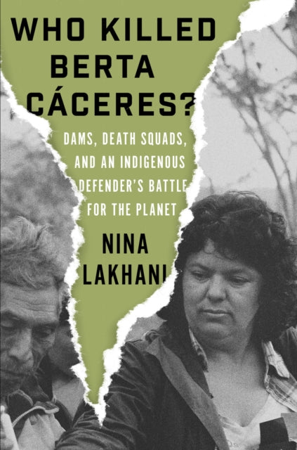 Who Killed Berta Caceres? : Dams, Death Squads, and an Indigenous Defender’s Battle for the Planet-9781788733069
