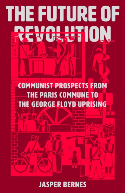 The Future of Revolution : Communist Prospects from the Paris Commune to the George Floyd Uprising-9781788737548