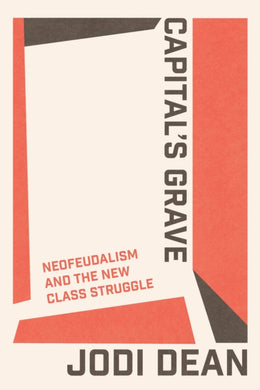 Capital's Grave : Neofeudalism and the New Class Struggle-9781804295199
