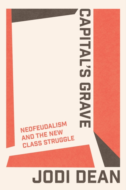 Capital's Grave : Neofeudalism and the New Class Struggle-9781804295199