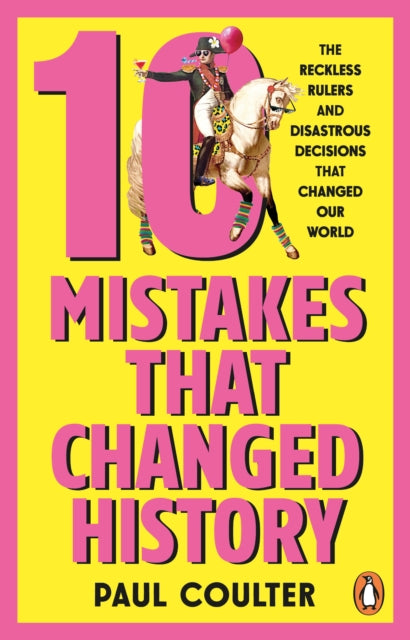 10 Mistakes That Changed History : The Reckless Rules and Disastrous Decisions That Have Changed Our World-9781804996485