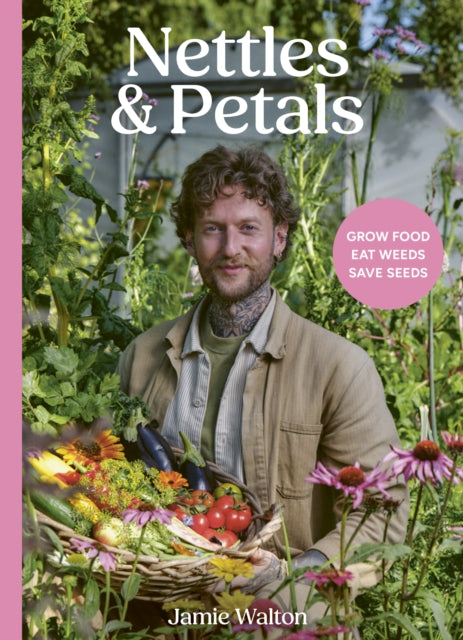 Nettles and Petals : Grow Food. Eat Weeds. Save Seeds.-9781836001393