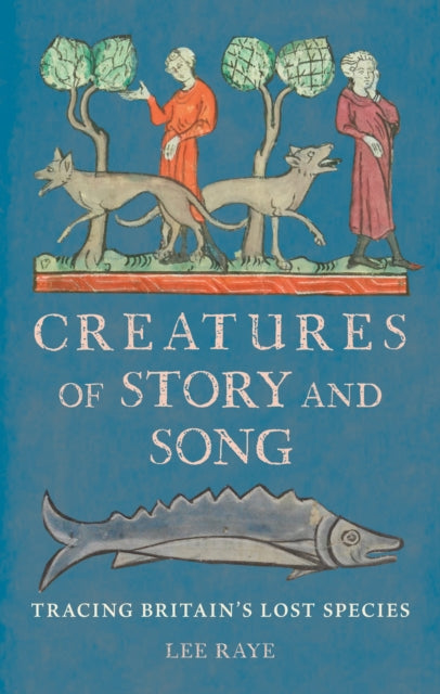 Creatures of Story and Song : Tracing Britain’s Lost Species-9781836392729