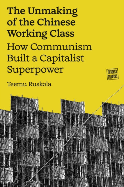 The Unmaking of the Chinese Working Class : How Communism Built a Capitalist Superpower-9781836741367